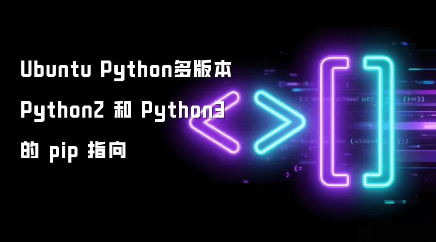 Ubuntu Python多版本 Python2 和 Python3 的 pip 指向