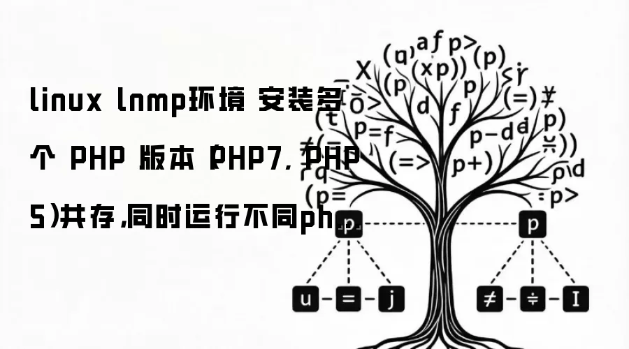 linux lnmp环境 安装多个 PHP 版本（PHP7, PHP5）共存，同时运行不同php版本的项目
