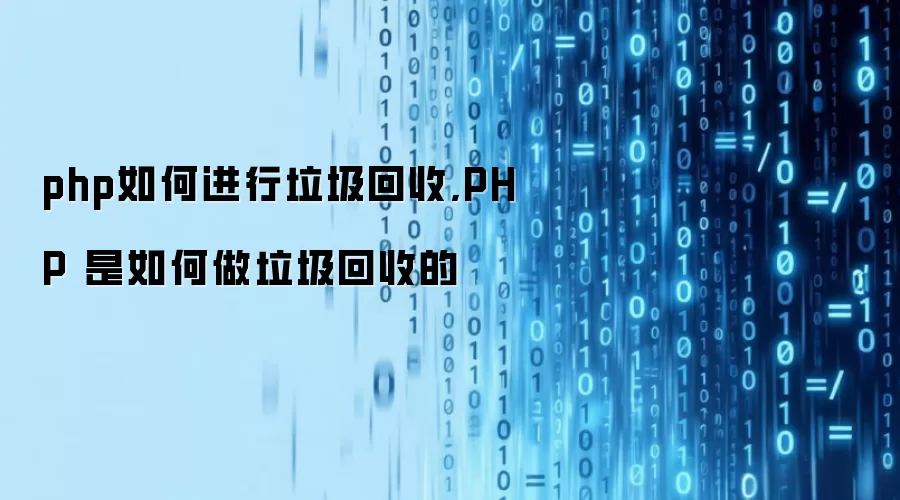 php如何进行垃圾回收,PHP 是如何做垃圾回收的