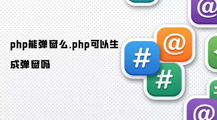 php能弹窗么,php可以生成弹窗吗