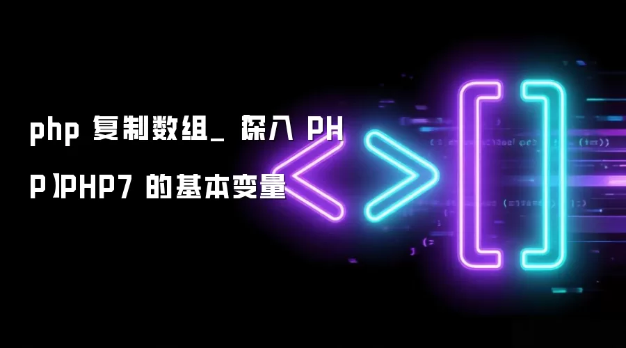 php 复制数组_【深入 PHP】PHP7 的基本变量