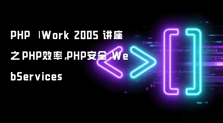 PHP | Work 2005 讲座之　PHP效率，PHP安全，WebServices