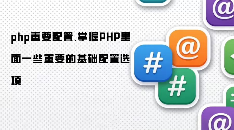 php重要配置,掌握PHP里面一些重要的基础配置选项