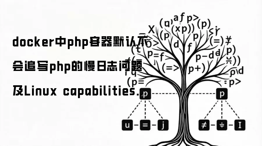 docker中php容器默认不会追写php的慢日志问题及Linux capabilities及docker中PHP配置项php_value、php_flag等的