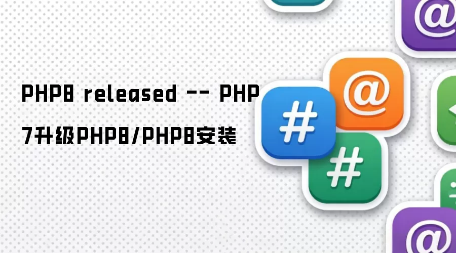 PHP8 released -- PHP7升级PHP8/PHP8安装