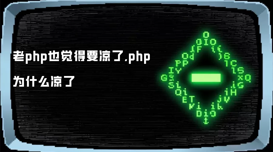老php也觉得要凉了,php为什么凉了