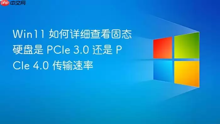 Win11 如何详细查看固态硬盘是 PCIe 3.0 还是 PCIe 4.0 传输速率
