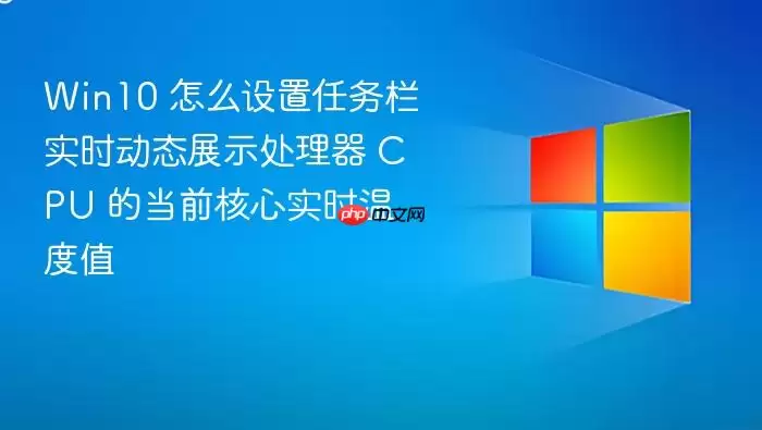 Win10 怎么设置任务栏实时动态展示处理器 CPU 的当前核心实时温度值