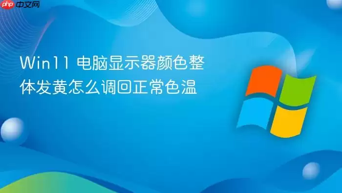 Win11 电脑显示器颜色整体发黄怎么调回正常色温