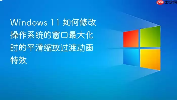 Windows 11 如何修改操作系统的窗口最大化时的平滑缩放过渡动画特效