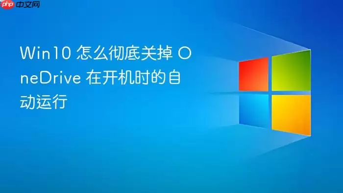 Win10 怎么彻底关掉 OneDrive 在开机时的自动运行