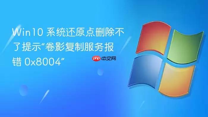Win10 系统还原点删除不了提示“卷影复制服务报错 0x8004”