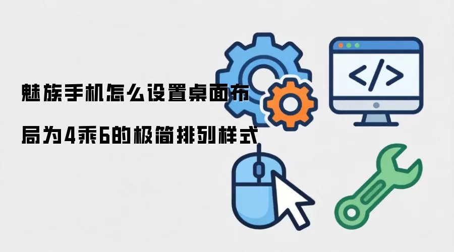 魅族手机怎么设置桌面布局为4乘6的极简排列样式