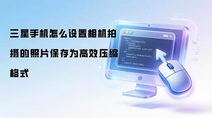三星手机怎么设置相机拍摄的照片保存为高效压缩格式