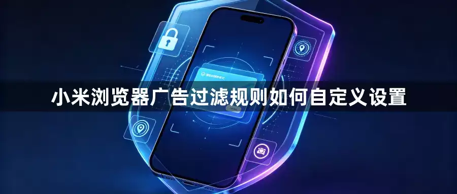 小米浏览器广告过滤规则如何自定义设置