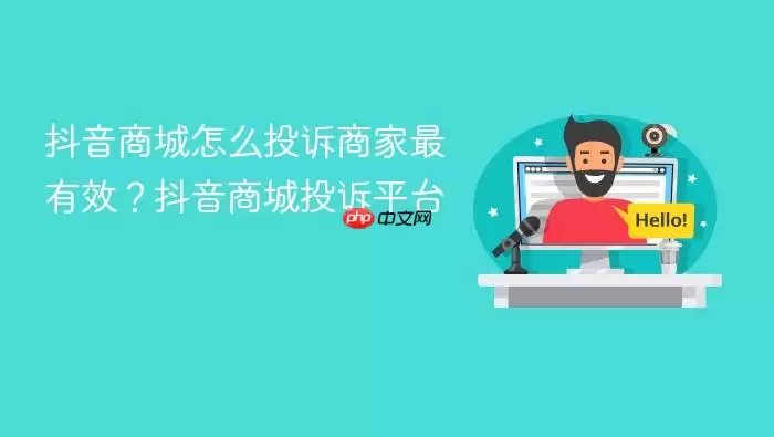 抖音商城怎么投诉商家最有效？抖音商城投诉平台