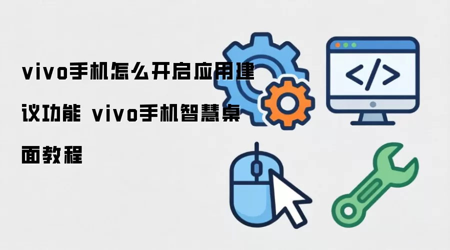 vivo手机怎么开启应用建议功能 vivo手机智慧桌面教程