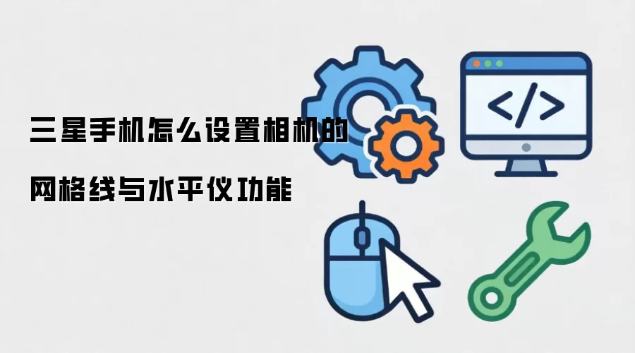 三星手机怎么设置相机的网格线与水平仪功能