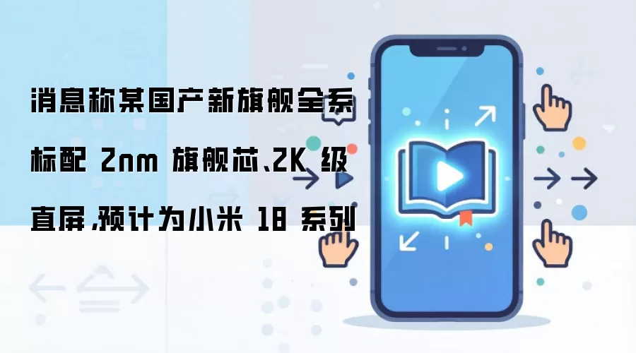消息称某国产新旗舰全系标配 2nm 旗舰芯、2K 级直屏,预计为小米 18 系列