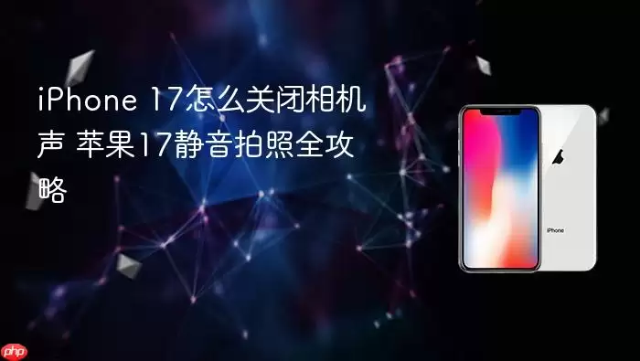 iPhone 17怎么关闭相机声 苹果17静音拍照全攻略