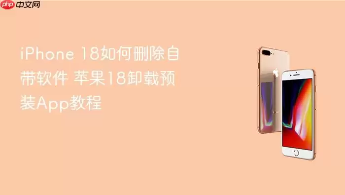 iPhone 18如何删除自带软件 苹果18卸载预装App教程
