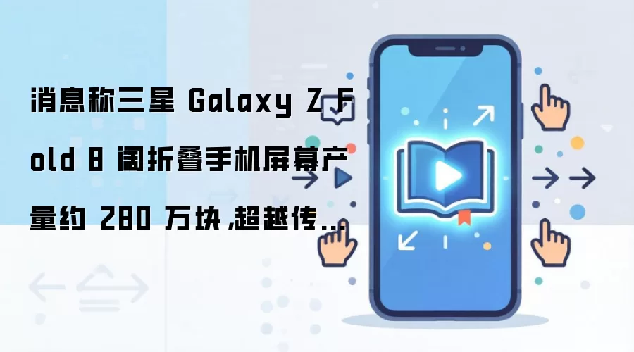 消息称三星 Galaxy Z Fold 8 阔折叠手机屏幕产量约 280 万块,超越传统大折叠 Fold 8 Ultra