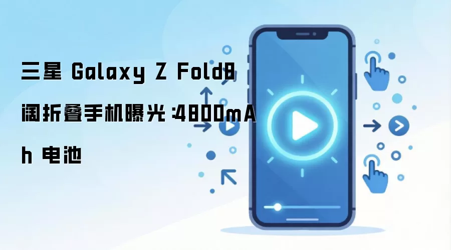 三星 Galaxy Z Fold8 阔折叠手机曝光:4800mAh 电池