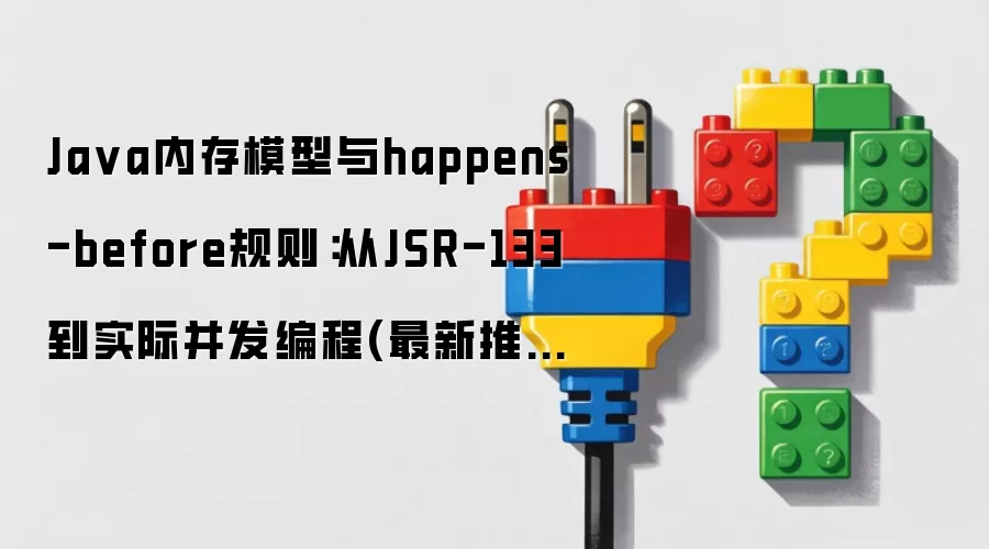 Java内存模型与happens-before规则：从JSR-133到实际并发编程(最新推荐)