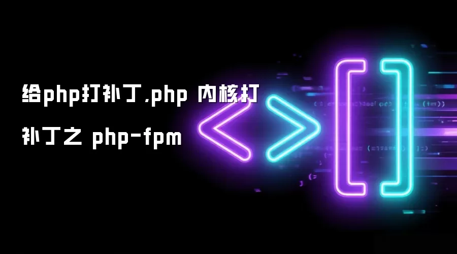给php打补丁,php 内核打补丁之 php-fpm