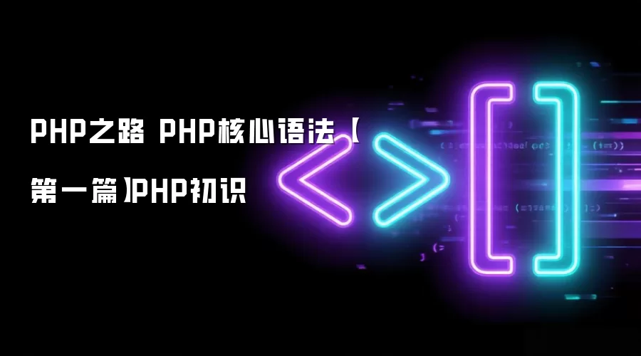 PHP之路 PHP核心语法【第一篇】PHP初识