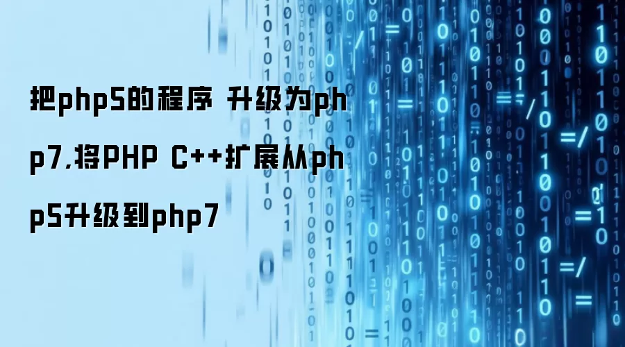 把php5的程序 升级为php7,将PHP C++扩展从php5升级到php7