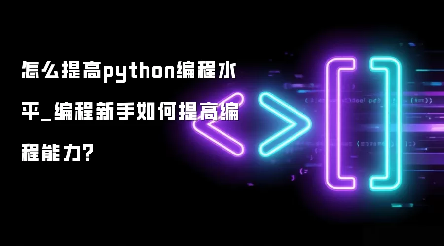 怎么提高python编程水平_编程新手如何提高编程能力？