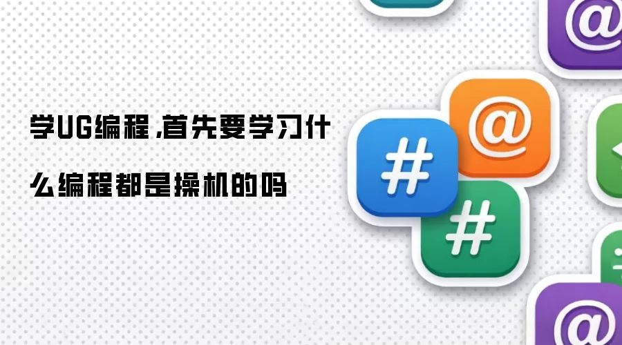 学UG编程，首先要学习什么编程都是操机的吗