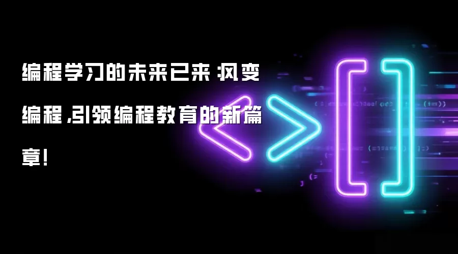 编程学习的未来已来：风变编程，引领编程教育的新篇章！