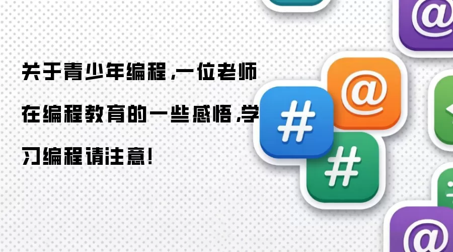关于青少年编程，一位老师在编程教育的一些感悟，学习编程请注意！