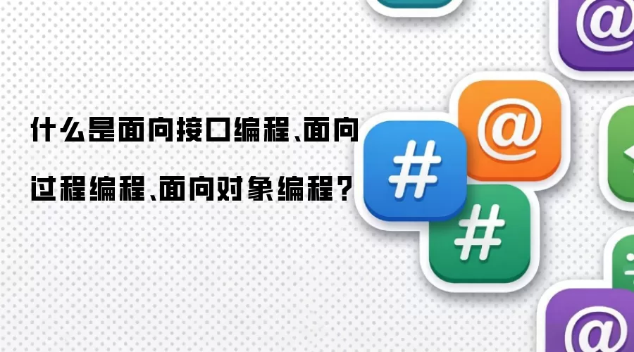 什么是面向接口编程、面向过程编程、面向对象编程？