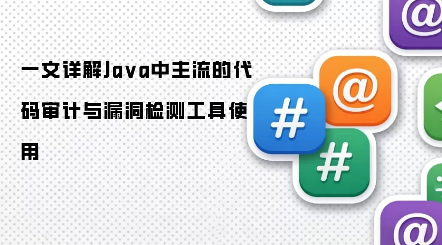 一文详解Java中主流的代码审计与漏洞检测工具使用