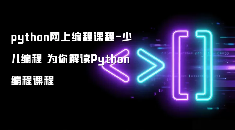 python网上编程课程-少儿编程 为你解读Python编程课程