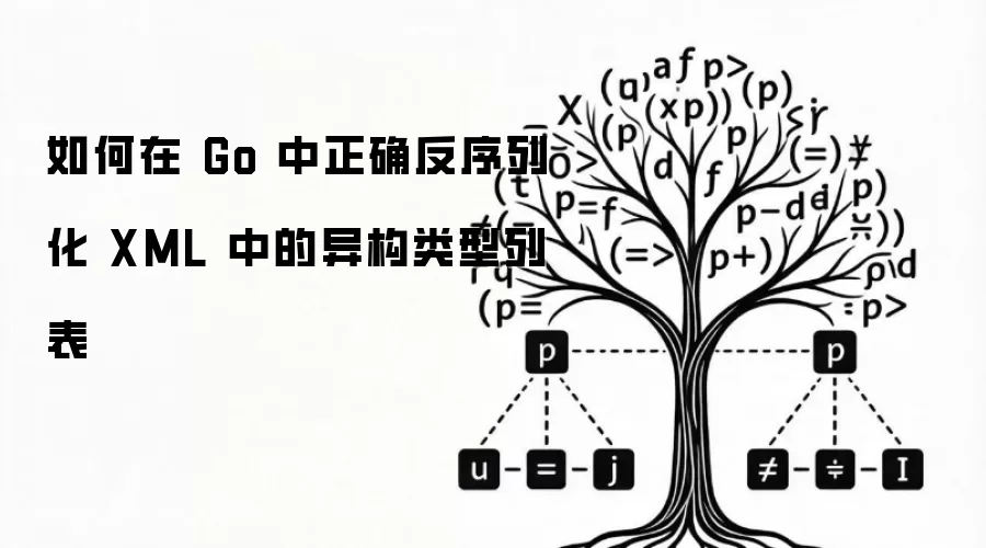 如何在 Go 中正确反序列化 XML 中的异构类型列表