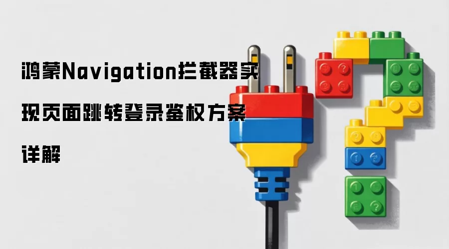 鸿蒙Navigation拦截器实现页面跳转登录鉴权方案详解