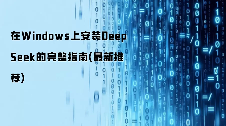 在Windows上安装DeepSeek的完整指南(最新推荐)