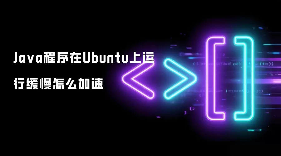 Java程序在Ubuntu上运行缓慢怎么加速
