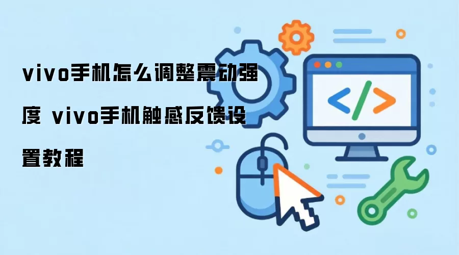 vivo手机怎么调整震动强度 vivo手机触感反馈设置教程