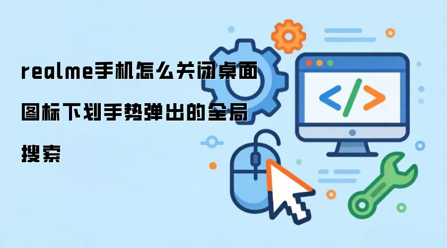 realme手机怎么关闭桌面图标下划手势弹出的全局搜索