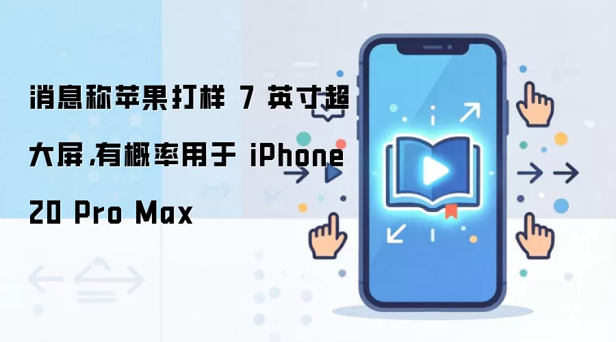 消息称苹果打样 7 英寸超大屏，有概率用于 iPhone 20 Pro Max