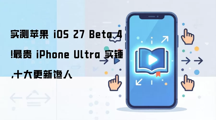 实测苹果 iOS 27 Beta 4!最贵 iPhone Ultra 实锤,十大更新馋人