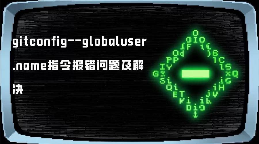 gitconfig--globaluser.name指令报错问题及解决