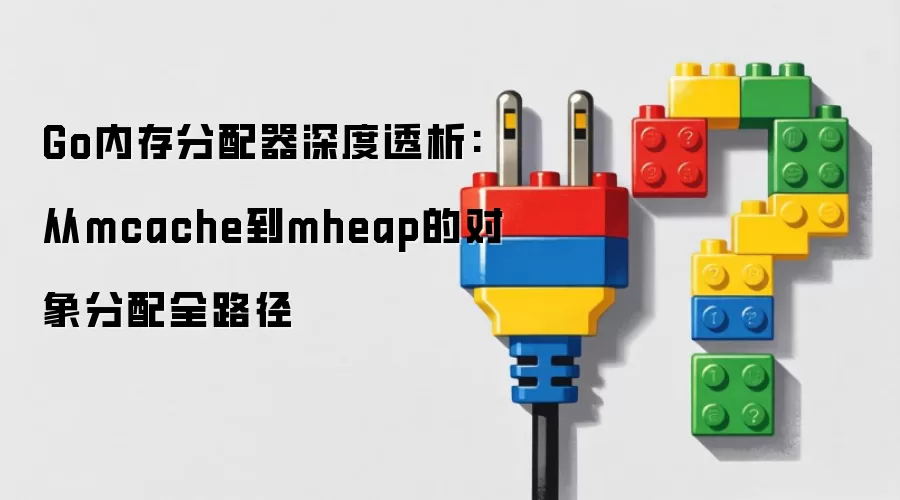 Go内存分配器深度透析:从mcache到mheap的对象分配全路径