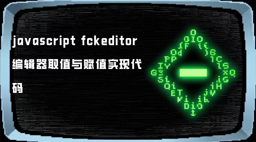 javascript fckeditor编辑器取值与赋值实现代码