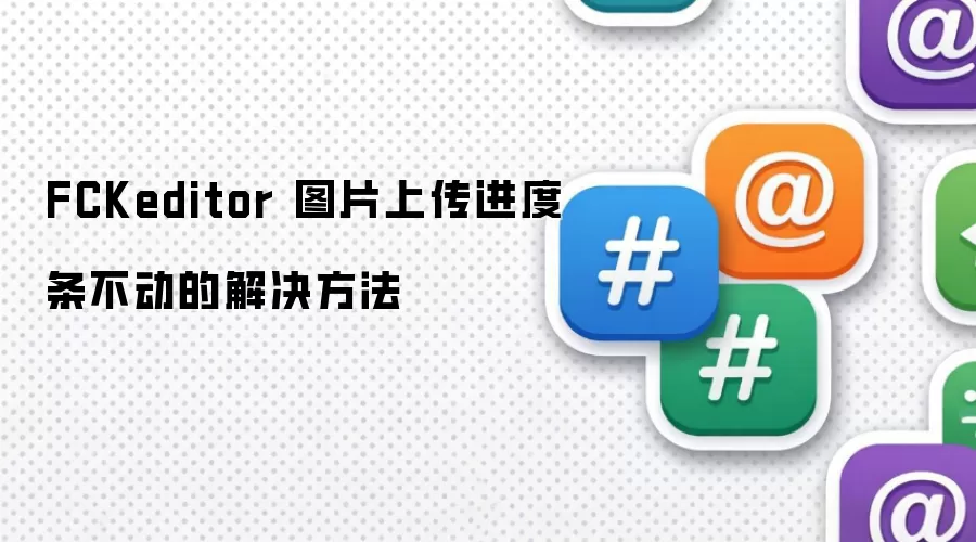 FCKeditor 图片上传进度条不动的解决方法